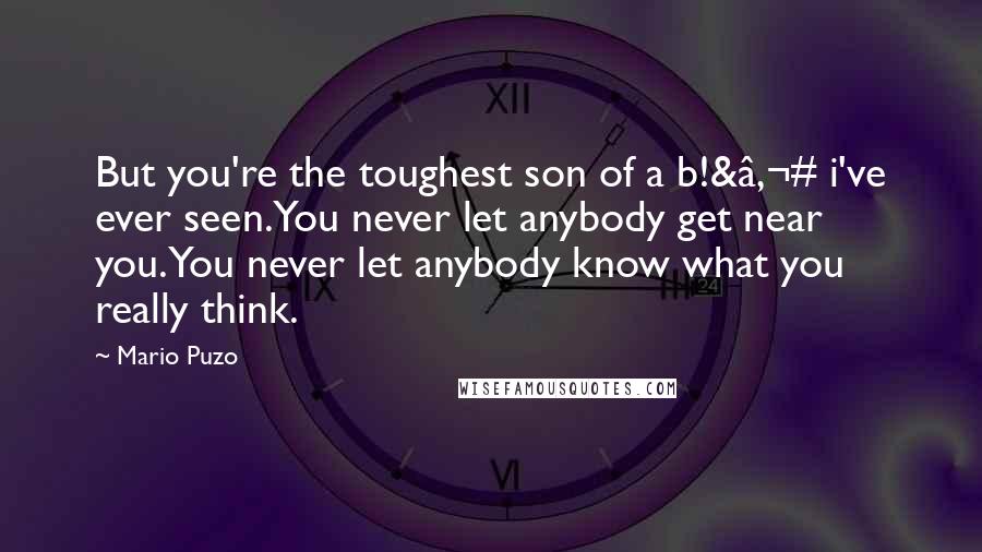 Mario Puzo Quotes: But you're the toughest son of a b!&â‚¬# i've ever seen.You never let anybody get near you.You never let anybody know what you really think.