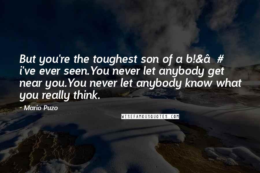 Mario Puzo Quotes: But you're the toughest son of a b!&€# i've ever seen.You never let anybody get near you.You never let anybody know what you really think.