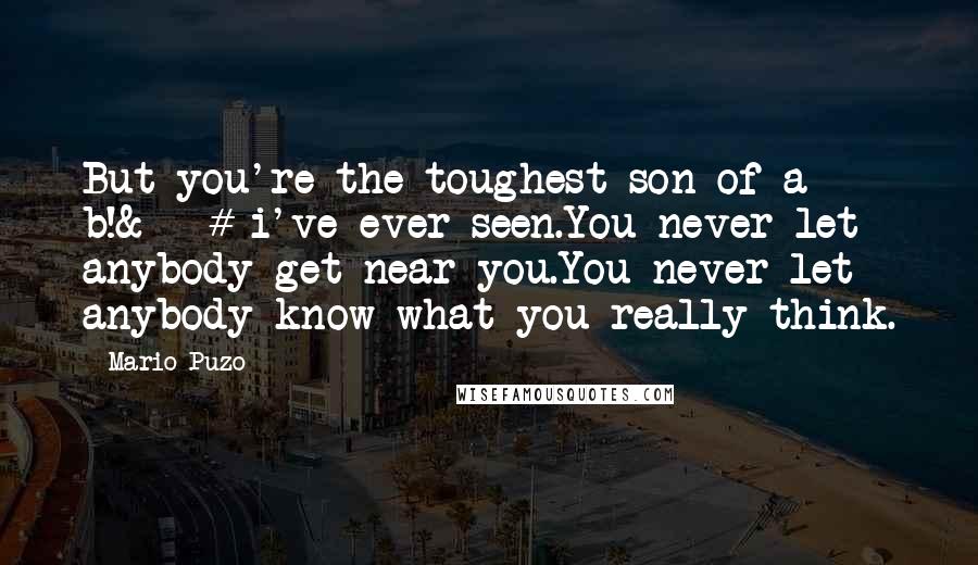 Mario Puzo Quotes: But you're the toughest son of a b!&€# i've ever seen.You never let anybody get near you.You never let anybody know what you really think.