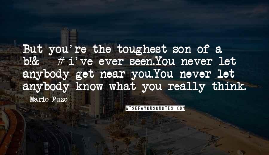 Mario Puzo Quotes: But you're the toughest son of a b!&â‚¬# i've ever seen.You never let anybody get near you.You never let anybody know what you really think.