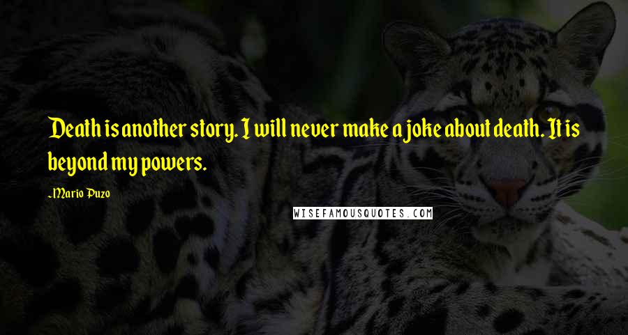 Mario Puzo Quotes: Death is another story. I will never make a joke about death. It is beyond my powers.