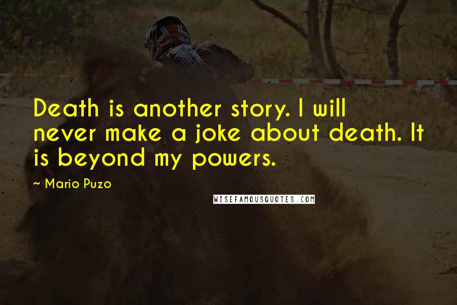 Mario Puzo Quotes: Death is another story. I will never make a joke about death. It is beyond my powers.