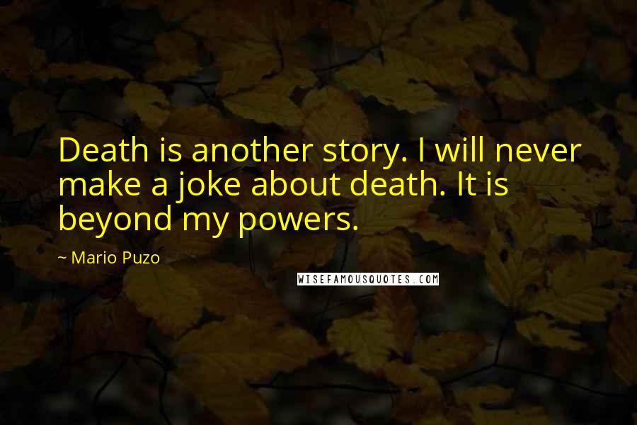 Mario Puzo Quotes: Death is another story. I will never make a joke about death. It is beyond my powers.