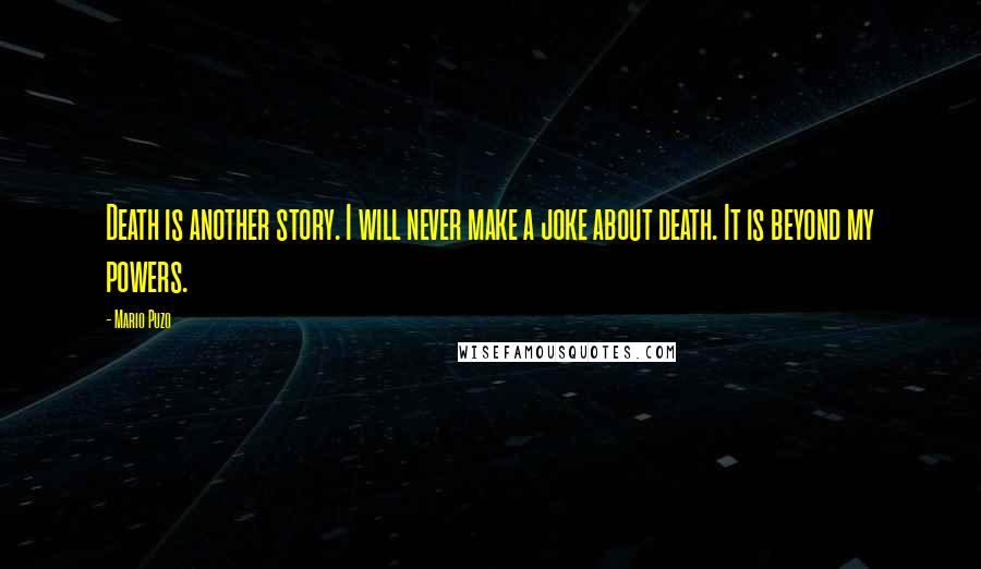 Mario Puzo Quotes: Death is another story. I will never make a joke about death. It is beyond my powers.