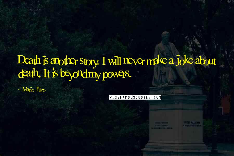 Mario Puzo Quotes: Death is another story. I will never make a joke about death. It is beyond my powers.