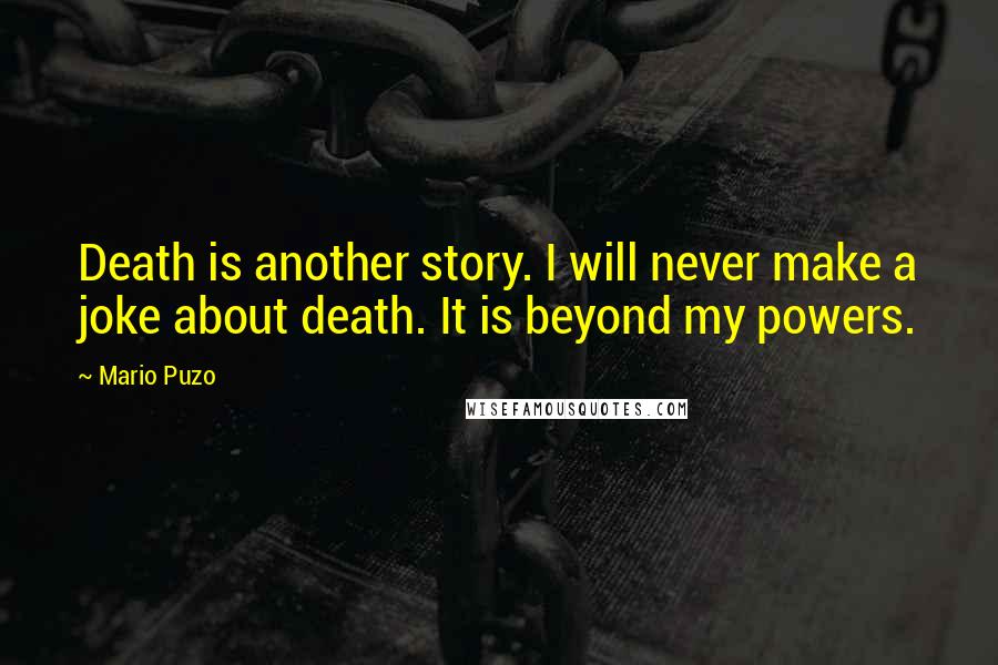 Mario Puzo Quotes: Death is another story. I will never make a joke about death. It is beyond my powers.