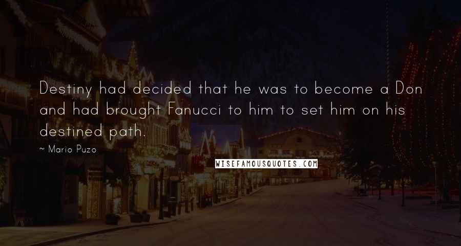 Mario Puzo Quotes: Destiny had decided that he was to become a Don and had brought Fanucci to him to set him on his destined path.