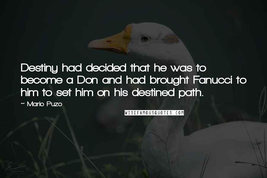 Mario Puzo Quotes: Destiny had decided that he was to become a Don and had brought Fanucci to him to set him on his destined path.