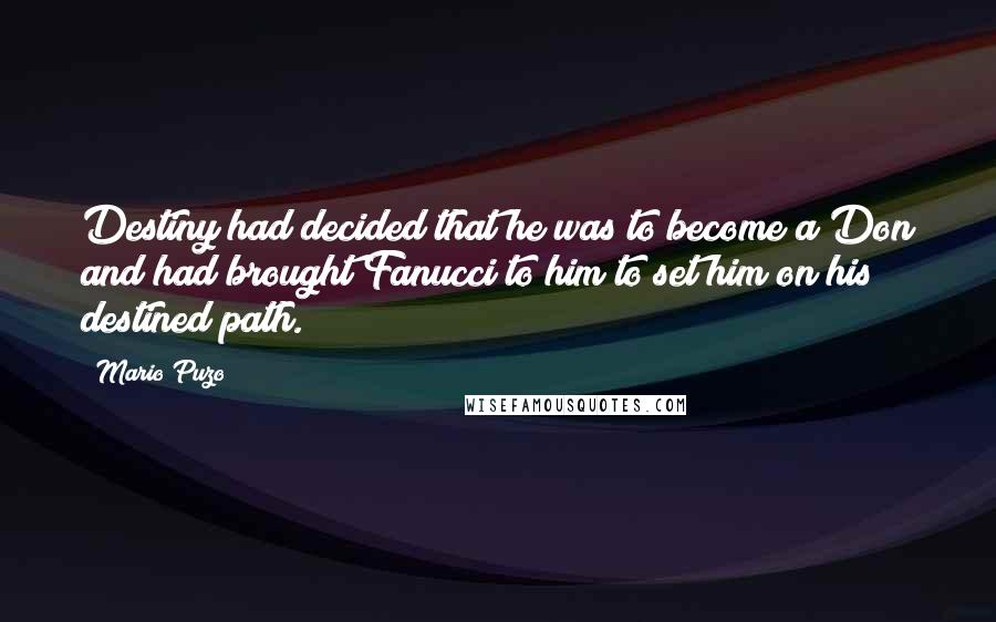 Mario Puzo Quotes: Destiny had decided that he was to become a Don and had brought Fanucci to him to set him on his destined path.