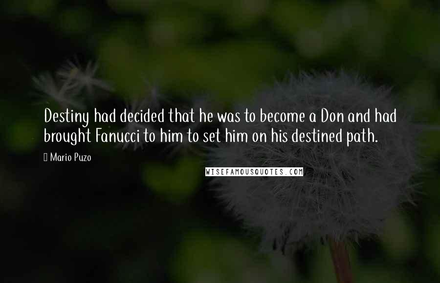 Mario Puzo Quotes: Destiny had decided that he was to become a Don and had brought Fanucci to him to set him on his destined path.