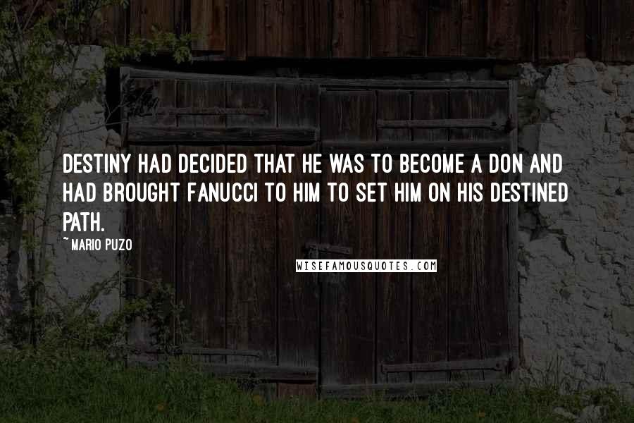 Mario Puzo Quotes: Destiny had decided that he was to become a Don and had brought Fanucci to him to set him on his destined path.