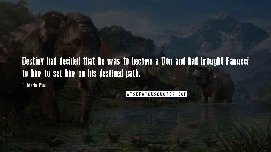 Mario Puzo Quotes: Destiny had decided that he was to become a Don and had brought Fanucci to him to set him on his destined path.