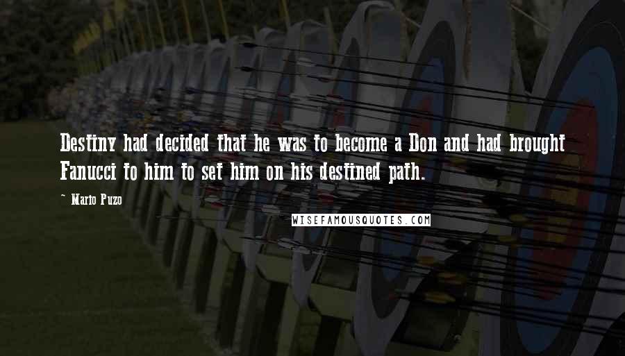 Mario Puzo Quotes: Destiny had decided that he was to become a Don and had brought Fanucci to him to set him on his destined path.