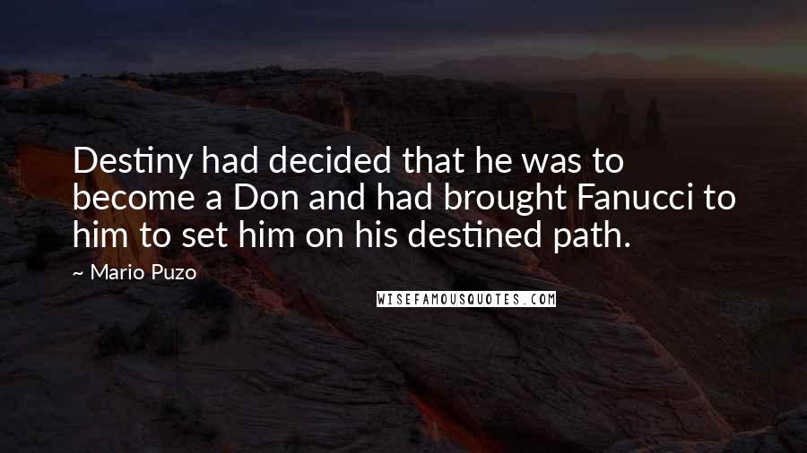 Mario Puzo Quotes: Destiny had decided that he was to become a Don and had brought Fanucci to him to set him on his destined path.