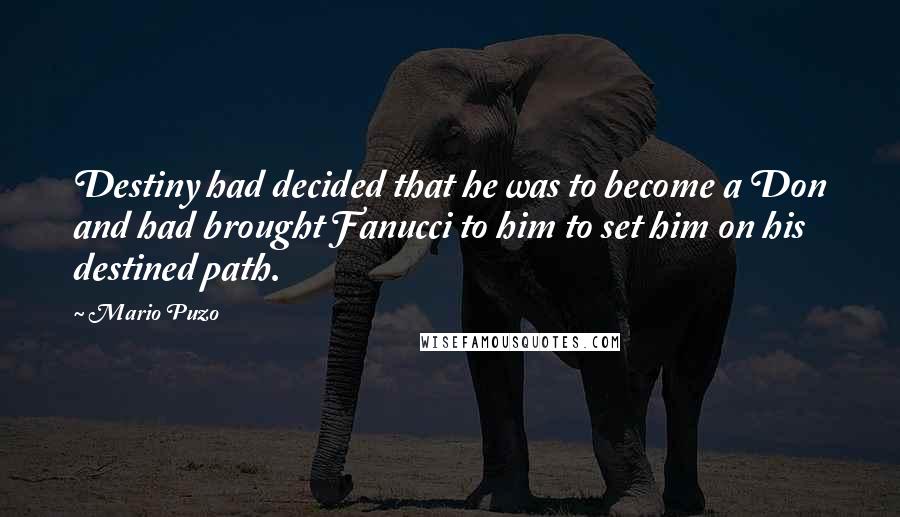 Mario Puzo Quotes: Destiny had decided that he was to become a Don and had brought Fanucci to him to set him on his destined path.