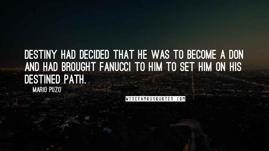 Mario Puzo Quotes: Destiny had decided that he was to become a Don and had brought Fanucci to him to set him on his destined path.