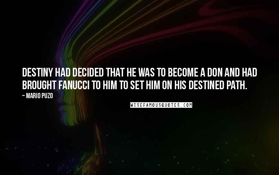 Mario Puzo Quotes: Destiny had decided that he was to become a Don and had brought Fanucci to him to set him on his destined path.