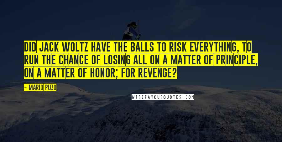 Mario Puzo Quotes: Did Jack Woltz have the balls to risk everything, to run the chance of losing all on a matter of principle, on a matter of honor; for revenge?