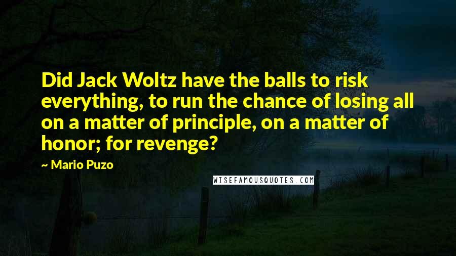 Mario Puzo Quotes: Did Jack Woltz have the balls to risk everything, to run the chance of losing all on a matter of principle, on a matter of honor; for revenge?