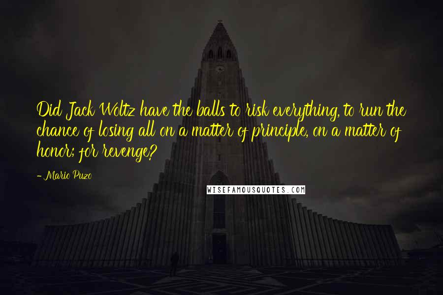 Mario Puzo Quotes: Did Jack Woltz have the balls to risk everything, to run the chance of losing all on a matter of principle, on a matter of honor; for revenge?