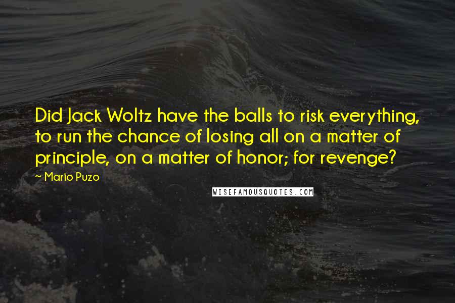 Mario Puzo Quotes: Did Jack Woltz have the balls to risk everything, to run the chance of losing all on a matter of principle, on a matter of honor; for revenge?