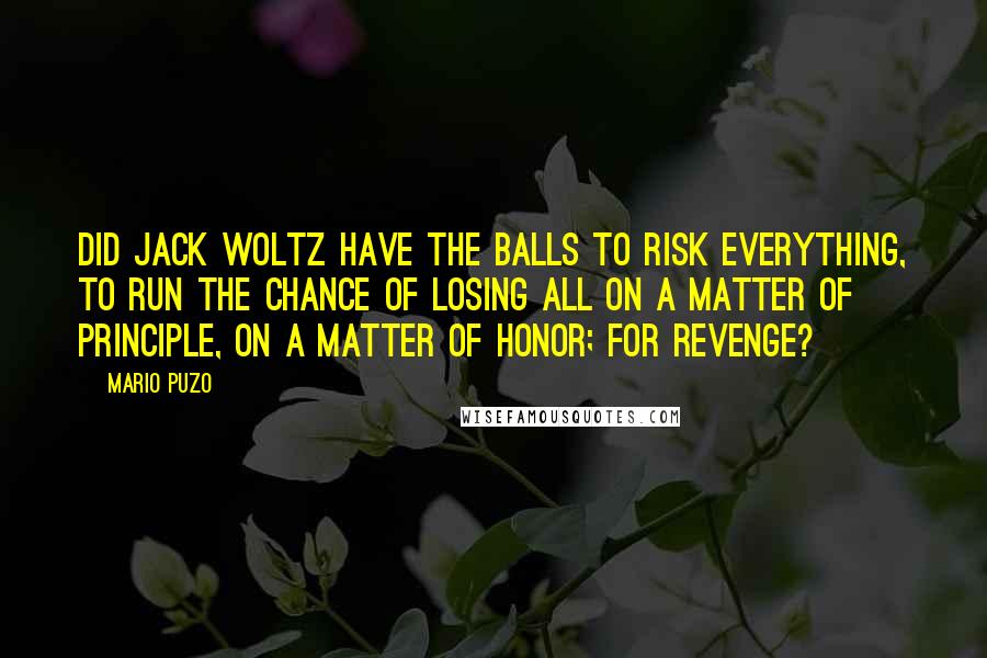 Mario Puzo Quotes: Did Jack Woltz have the balls to risk everything, to run the chance of losing all on a matter of principle, on a matter of honor; for revenge?