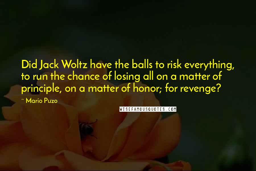 Mario Puzo Quotes: Did Jack Woltz have the balls to risk everything, to run the chance of losing all on a matter of principle, on a matter of honor; for revenge?
