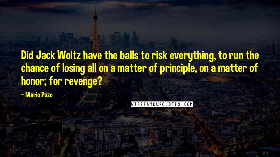 Mario Puzo Quotes: Did Jack Woltz have the balls to risk everything, to run the chance of losing all on a matter of principle, on a matter of honor; for revenge?