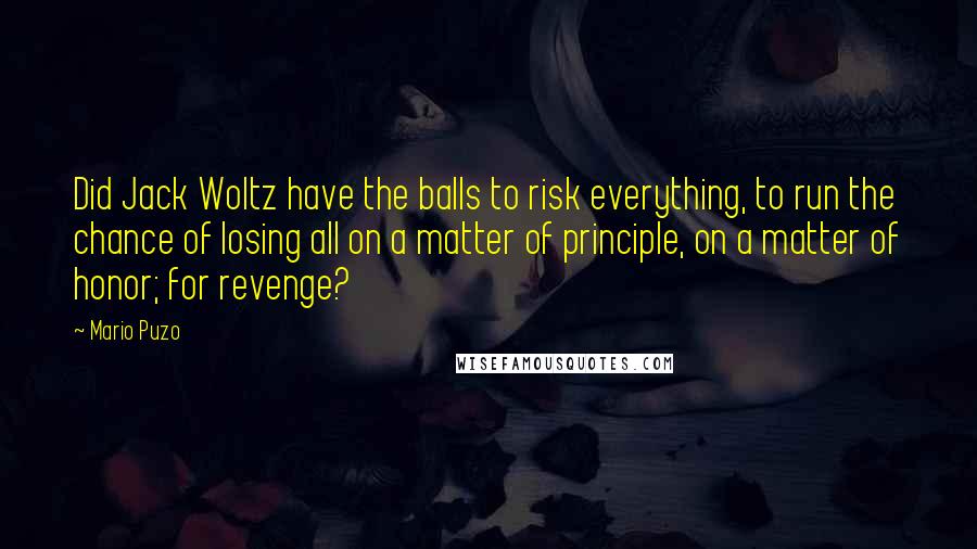 Mario Puzo Quotes: Did Jack Woltz have the balls to risk everything, to run the chance of losing all on a matter of principle, on a matter of honor; for revenge?