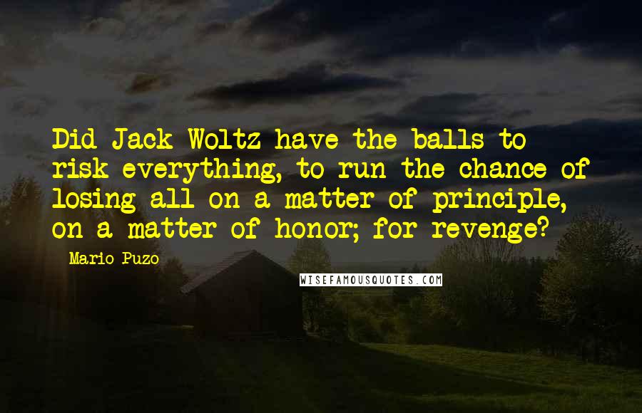 Mario Puzo Quotes: Did Jack Woltz have the balls to risk everything, to run the chance of losing all on a matter of principle, on a matter of honor; for revenge?