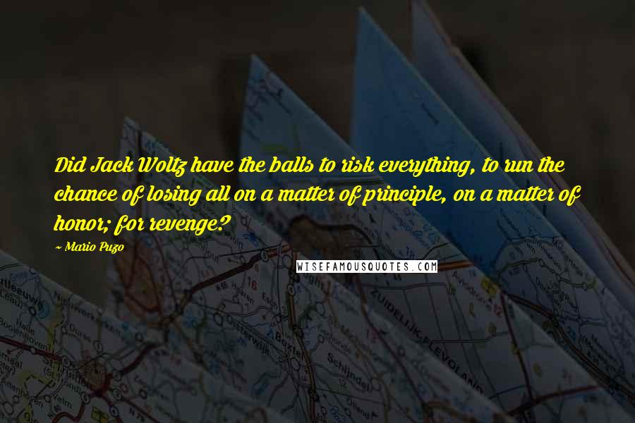 Mario Puzo Quotes: Did Jack Woltz have the balls to risk everything, to run the chance of losing all on a matter of principle, on a matter of honor; for revenge?