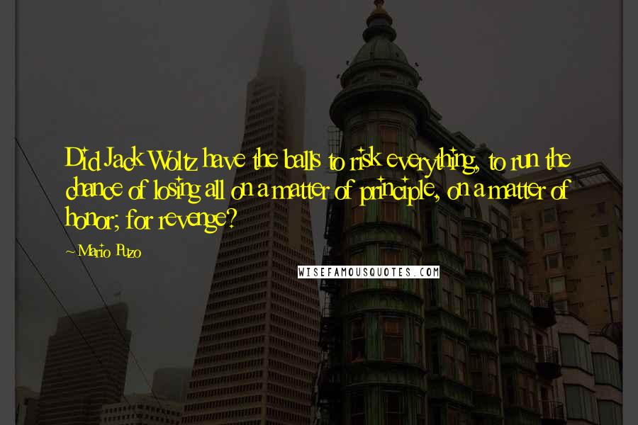 Mario Puzo Quotes: Did Jack Woltz have the balls to risk everything, to run the chance of losing all on a matter of principle, on a matter of honor; for revenge?