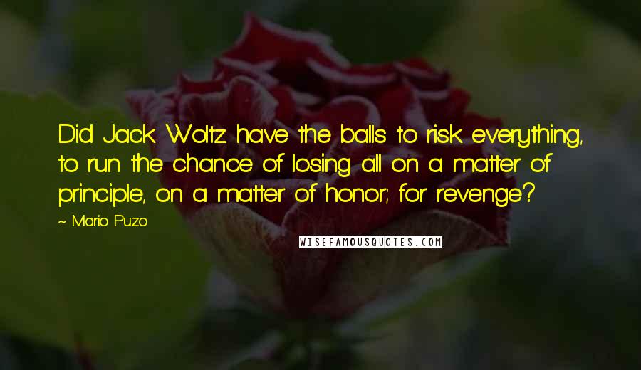 Mario Puzo Quotes: Did Jack Woltz have the balls to risk everything, to run the chance of losing all on a matter of principle, on a matter of honor; for revenge?