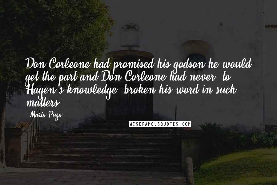 Mario Puzo Quotes: Don Corleone had promised his godson he would get the part and Don Corleone had never, to Hagen's knowledge, broken his word in such matters.