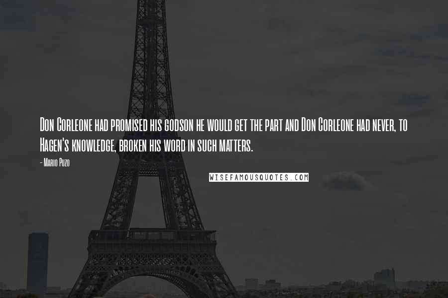 Mario Puzo Quotes: Don Corleone had promised his godson he would get the part and Don Corleone had never, to Hagen's knowledge, broken his word in such matters.