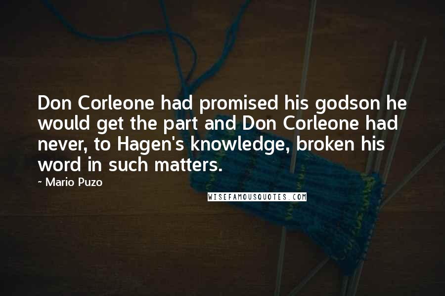 Mario Puzo Quotes: Don Corleone had promised his godson he would get the part and Don Corleone had never, to Hagen's knowledge, broken his word in such matters.