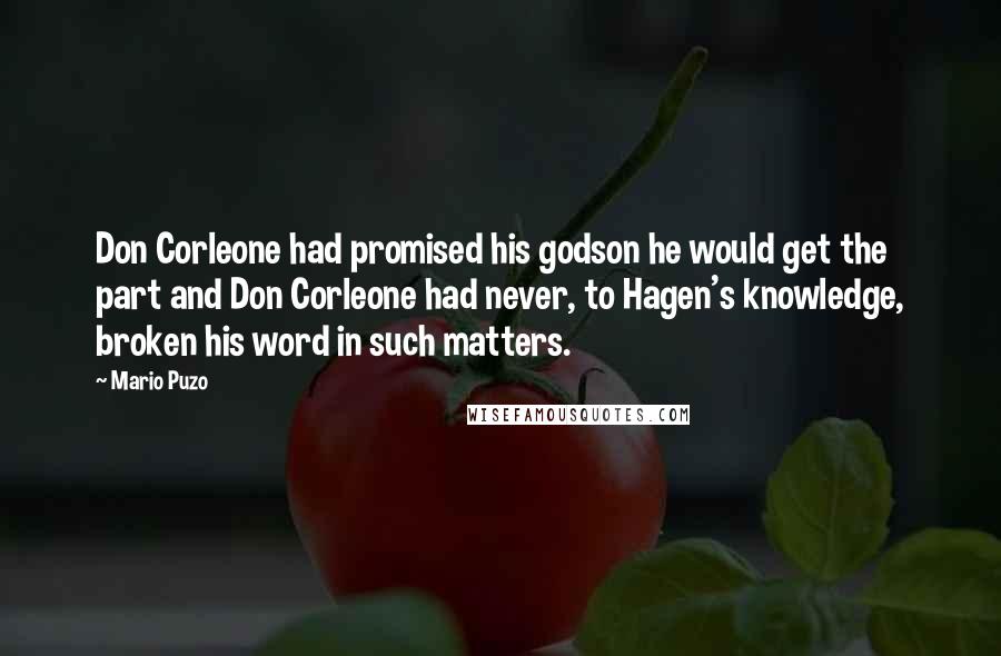 Mario Puzo Quotes: Don Corleone had promised his godson he would get the part and Don Corleone had never, to Hagen's knowledge, broken his word in such matters.