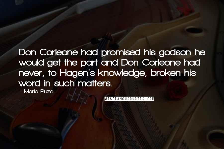 Mario Puzo Quotes: Don Corleone had promised his godson he would get the part and Don Corleone had never, to Hagen's knowledge, broken his word in such matters.