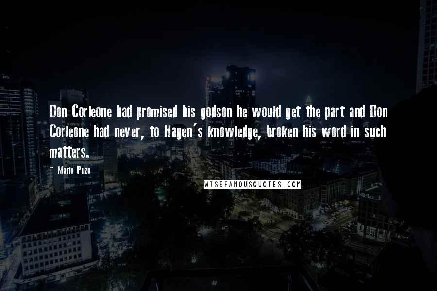 Mario Puzo Quotes: Don Corleone had promised his godson he would get the part and Don Corleone had never, to Hagen's knowledge, broken his word in such matters.