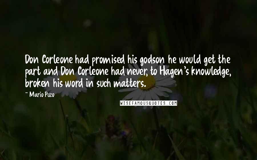 Mario Puzo Quotes: Don Corleone had promised his godson he would get the part and Don Corleone had never, to Hagen's knowledge, broken his word in such matters.