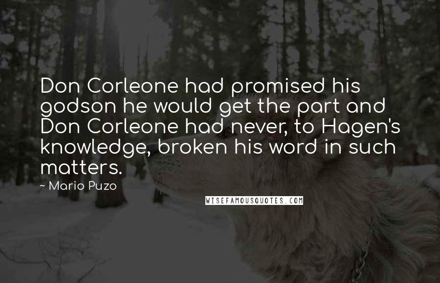 Mario Puzo Quotes: Don Corleone had promised his godson he would get the part and Don Corleone had never, to Hagen's knowledge, broken his word in such matters.