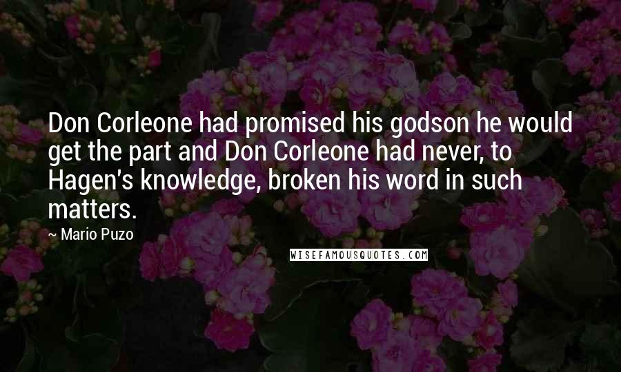 Mario Puzo Quotes: Don Corleone had promised his godson he would get the part and Don Corleone had never, to Hagen's knowledge, broken his word in such matters.