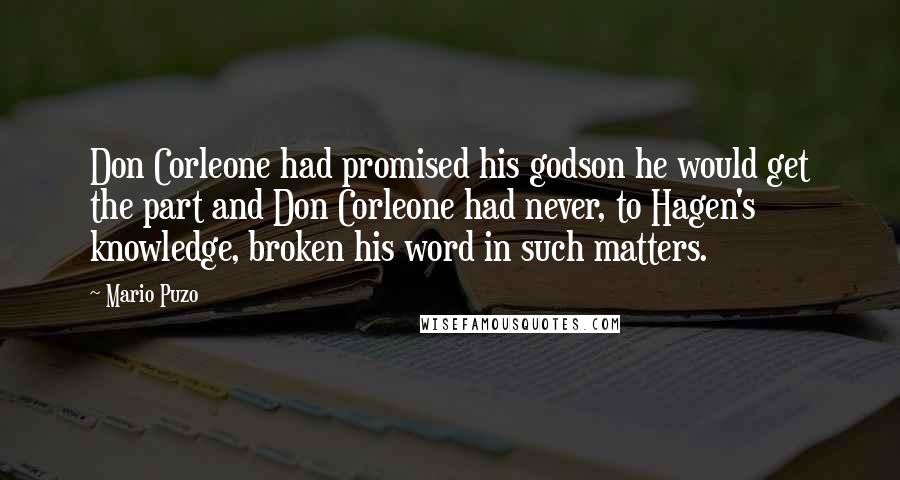 Mario Puzo Quotes: Don Corleone had promised his godson he would get the part and Don Corleone had never, to Hagen's knowledge, broken his word in such matters.