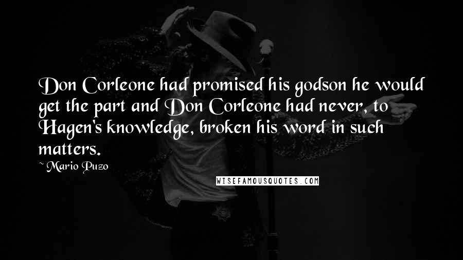 Mario Puzo Quotes: Don Corleone had promised his godson he would get the part and Don Corleone had never, to Hagen's knowledge, broken his word in such matters.