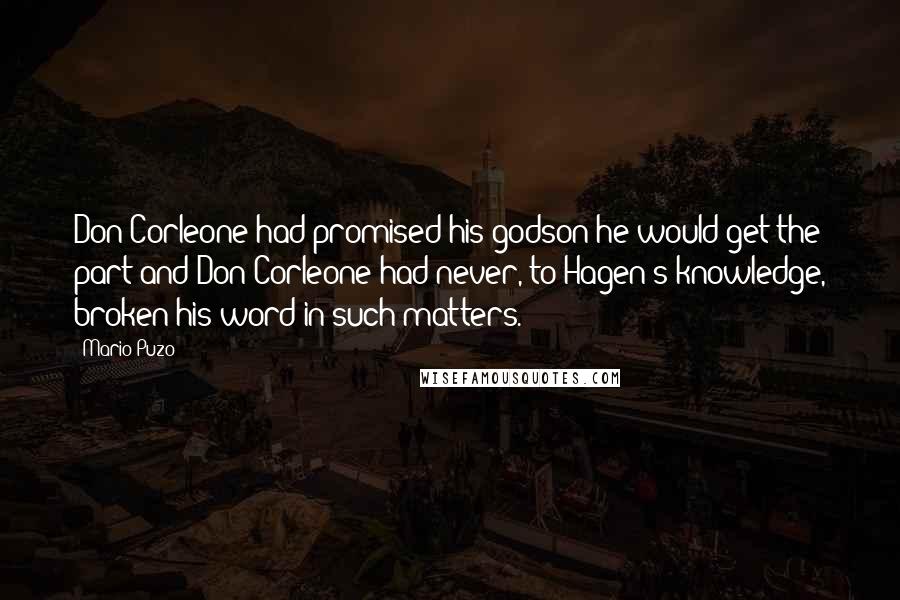 Mario Puzo Quotes: Don Corleone had promised his godson he would get the part and Don Corleone had never, to Hagen's knowledge, broken his word in such matters.