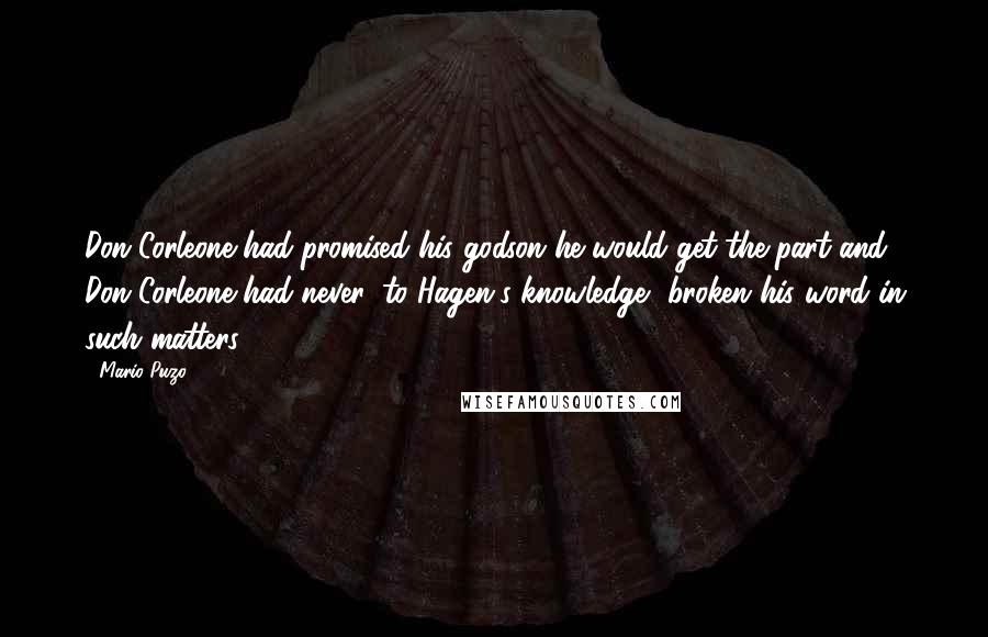 Mario Puzo Quotes: Don Corleone had promised his godson he would get the part and Don Corleone had never, to Hagen's knowledge, broken his word in such matters.