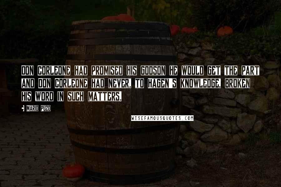 Mario Puzo Quotes: Don Corleone had promised his godson he would get the part and Don Corleone had never, to Hagen's knowledge, broken his word in such matters.