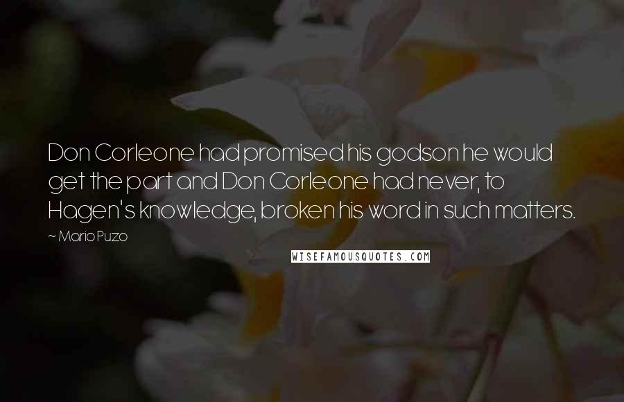 Mario Puzo Quotes: Don Corleone had promised his godson he would get the part and Don Corleone had never, to Hagen's knowledge, broken his word in such matters.