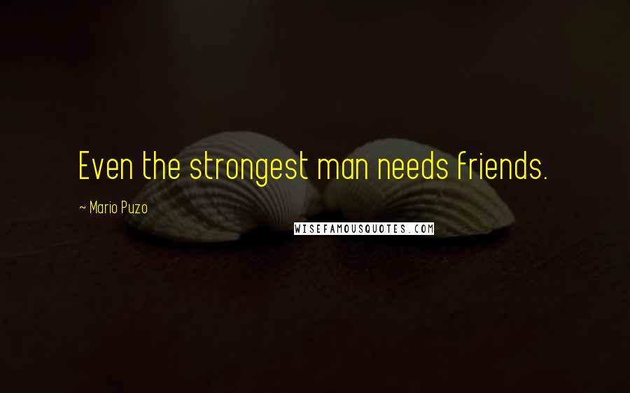 Mario Puzo Quotes: Even the strongest man needs friends.