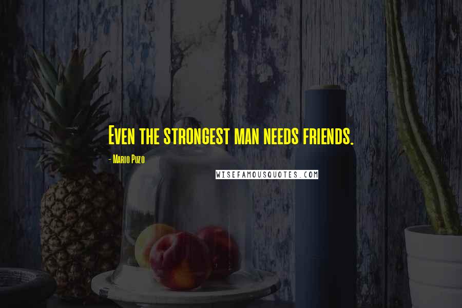 Mario Puzo Quotes: Even the strongest man needs friends.